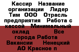 Кассир › Название организации ­ Лидер Тим, ООО › Отрасль предприятия ­ Работа с кассой › Минимальный оклад ­ 20 000 - Все города Работа » Вакансии   . Ненецкий АО,Красное п.